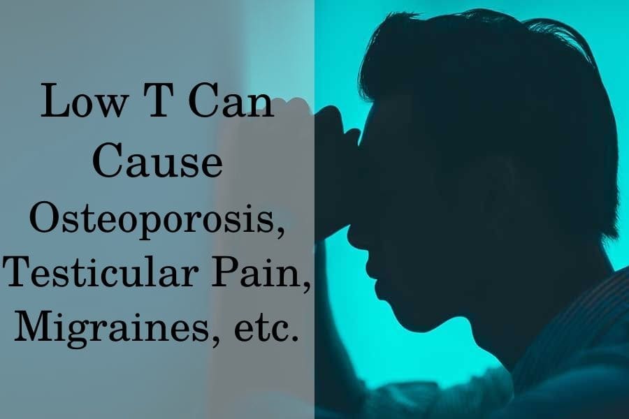 Low T Can Cause Osteoporosis, Testicular Pain, Migraines, etc.