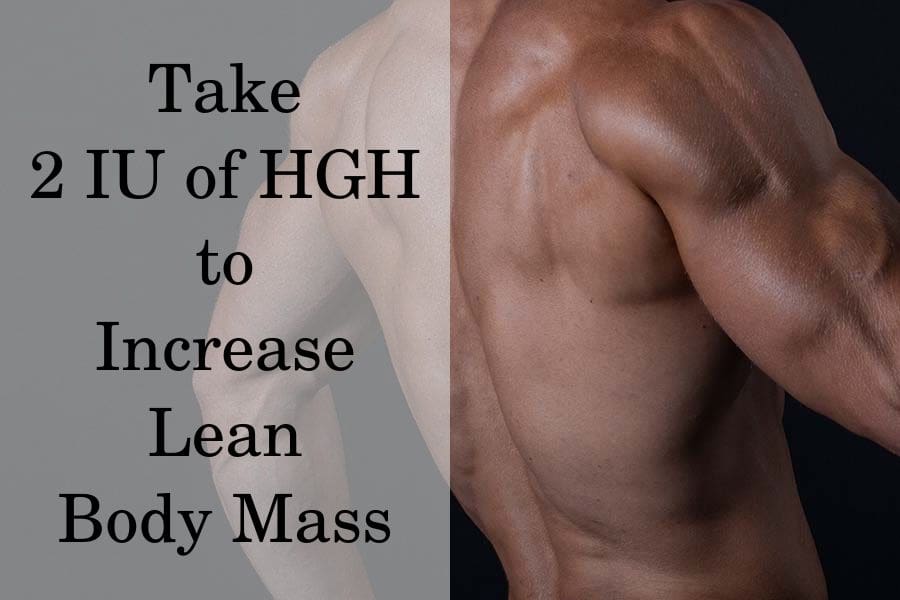 Take 2 IU of HGH to increase lean body mass